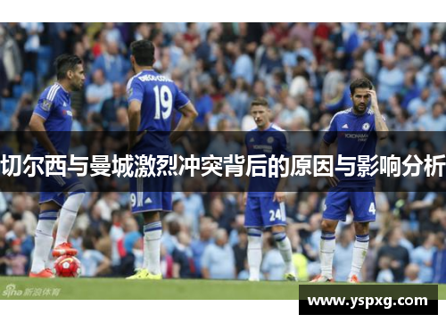 切尔西与曼城激烈冲突背后的原因与影响分析