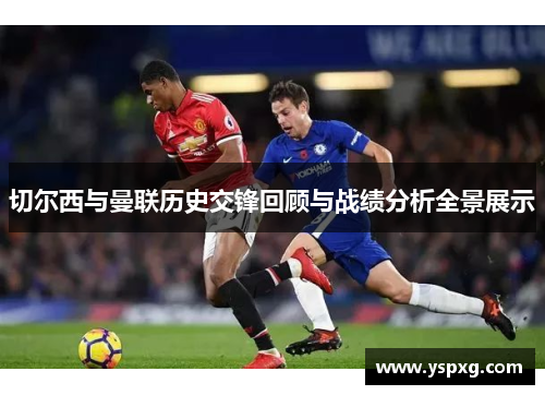 切尔西与曼联历史交锋回顾与战绩分析全景展示