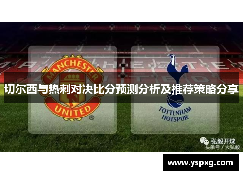 切尔西与热刺对决比分预测分析及推荐策略分享