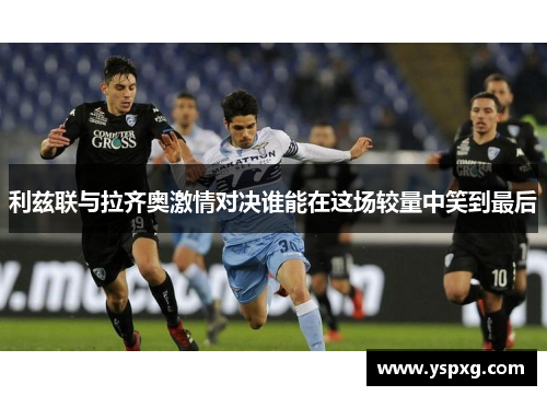 利兹联与拉齐奥激情对决谁能在这场较量中笑到最后