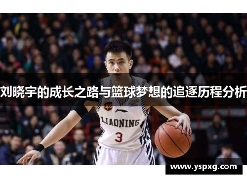 刘晓宇的成长之路与篮球梦想的追逐历程分析