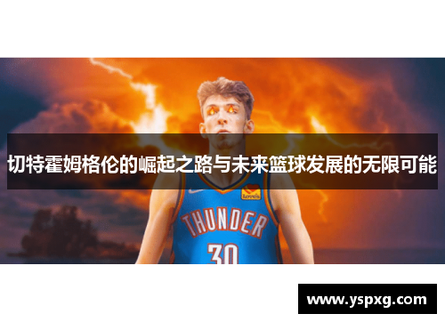 切特霍姆格伦的崛起之路与未来篮球发展的无限可能