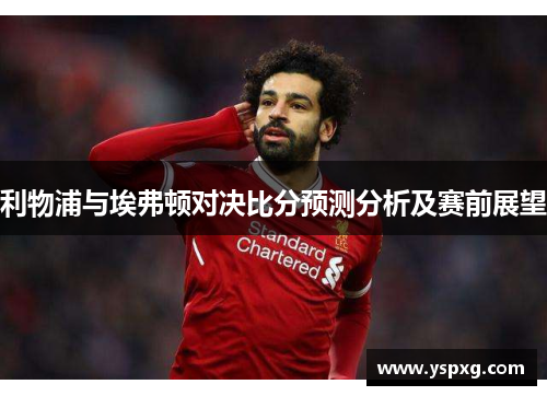 利物浦与埃弗顿对决比分预测分析及赛前展望