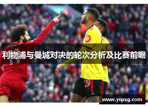 利物浦与曼城对决的轮次分析及比赛前瞻