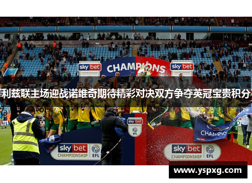 利兹联主场迎战诺维奇期待精彩对决双方争夺英冠宝贵积分