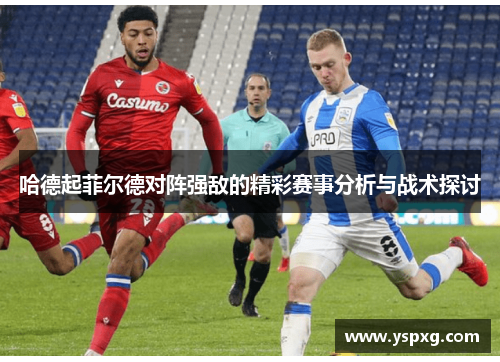 哈德起菲尔德对阵强敌的精彩赛事分析与战术探讨