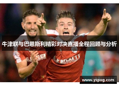牛津联与巴恩斯利精彩对决直播全程回顾与分析