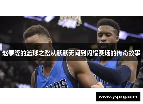 赵泰隆的篮球之路从默默无闻到闪耀赛场的传奇故事
