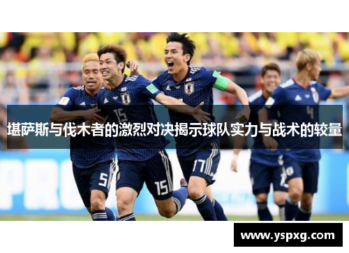 堪萨斯与伐木者的激烈对决揭示球队实力与战术的较量