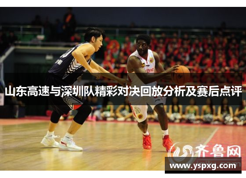 山东高速与深圳队精彩对决回放分析及赛后点评