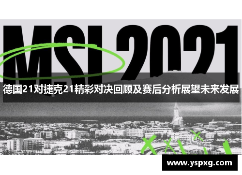 德国21对捷克21精彩对决回顾及赛后分析展望未来发展