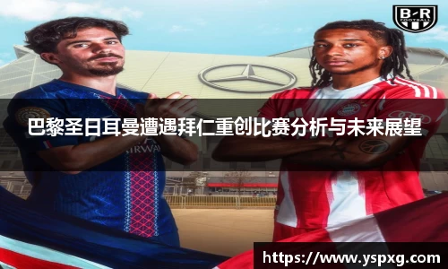 bwin必赢巴黎圣日耳曼遭遇拜仁重创比赛分析与未来展望