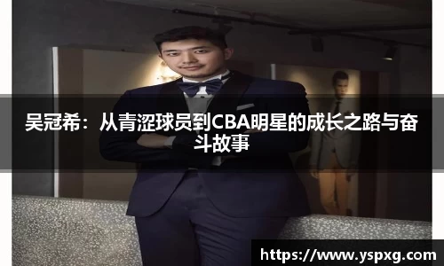 bwin必赢吴冠希：从青涩球员到CBA明星的成长之路与奋斗故事