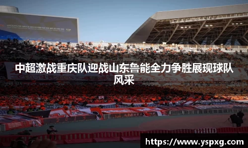bwin必赢中超激战重庆队迎战山东鲁能全力争胜展现球队风采