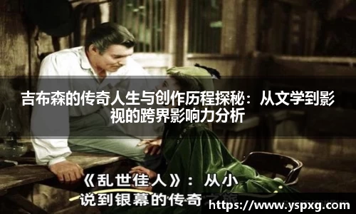 bwin必赢吉布森的传奇人生与创作历程探秘：从文学到影视的跨界影响力分析